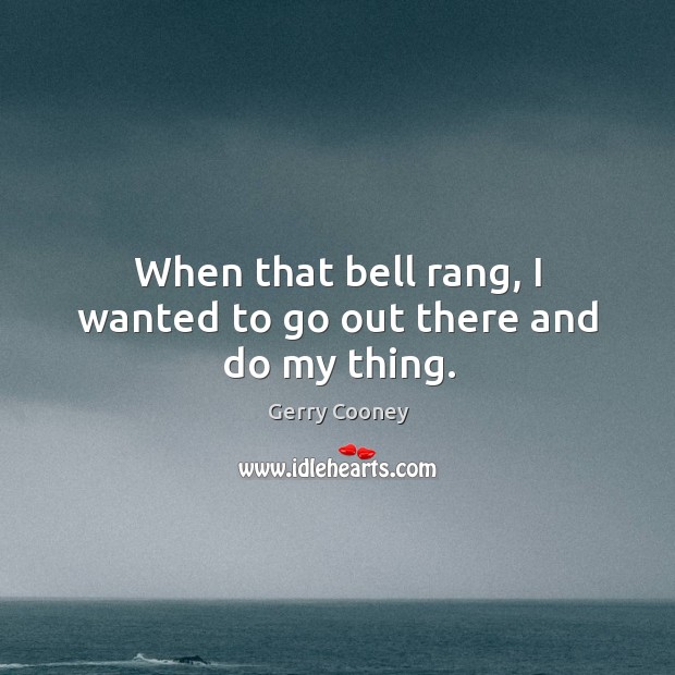 When that bell rang, I wanted to go out there and do my thing. Gerry Cooney Picture Quote