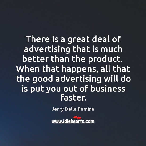 When that happens, all that the good advertising will do is put you out of business faster. Jerry Della Femina Picture Quote