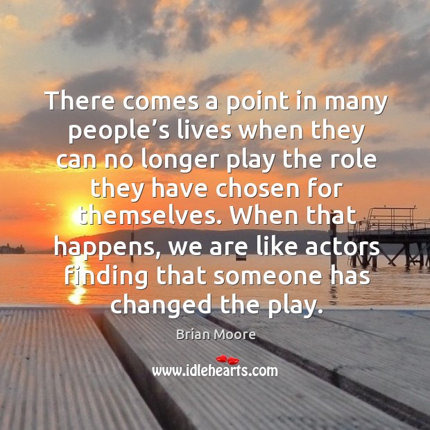 When that happens, we are like actors finding that someone has changed the play. Brian Moore Picture Quote