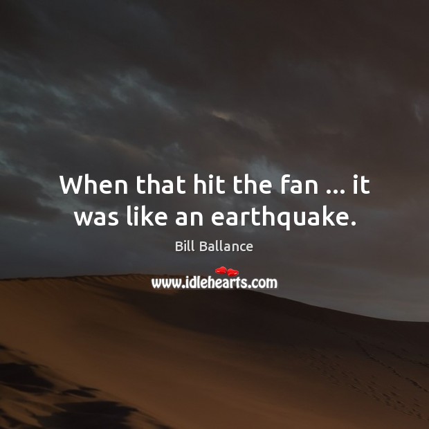 When that hit the fan … it was like an earthquake. Bill Ballance Picture Quote