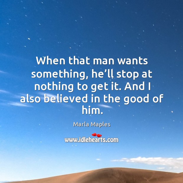 When that man wants something, he’ll stop at nothing to get it. And I also believed in the good of him. Marla Maples Picture Quote