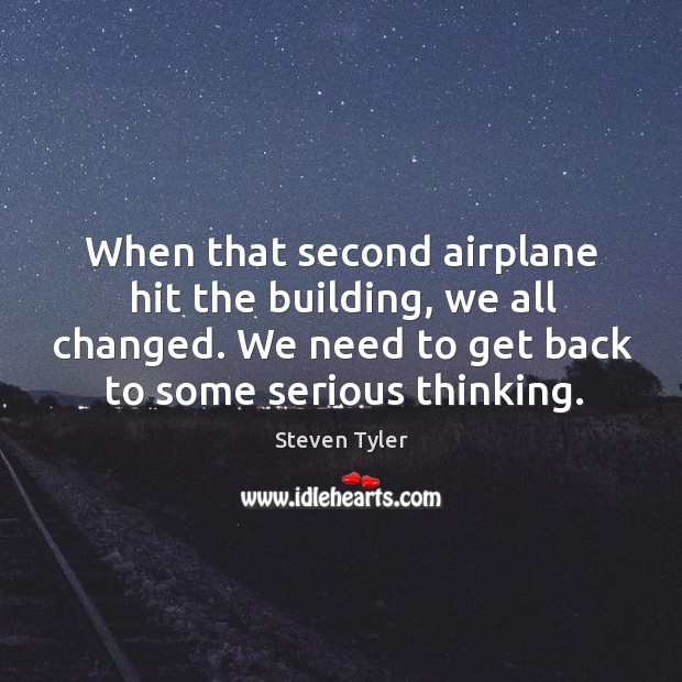 When that second airplane hit the building, we all changed. We need to get back to some serious thinking. Steven Tyler Picture Quote