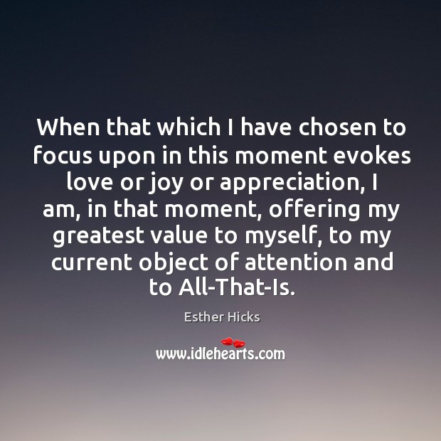 When that which I have chosen to focus upon in this moment Esther Hicks Picture Quote