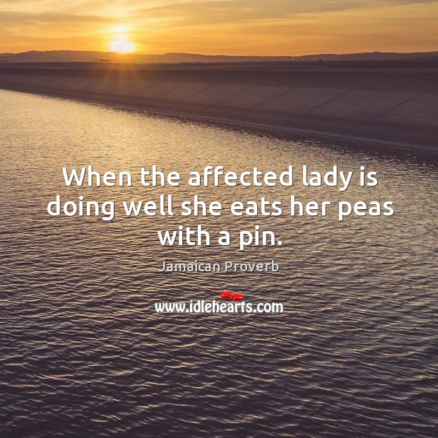 When the affected lady is doing well she eats her peas with a pin. Jamaican Proverbs Image