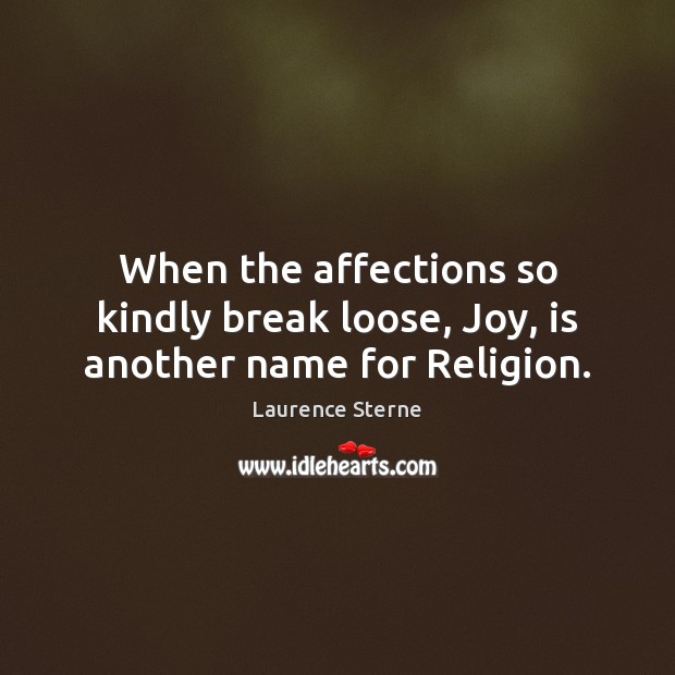When the affections so kindly break loose, Joy, is another name for Religion. Laurence Sterne Picture Quote