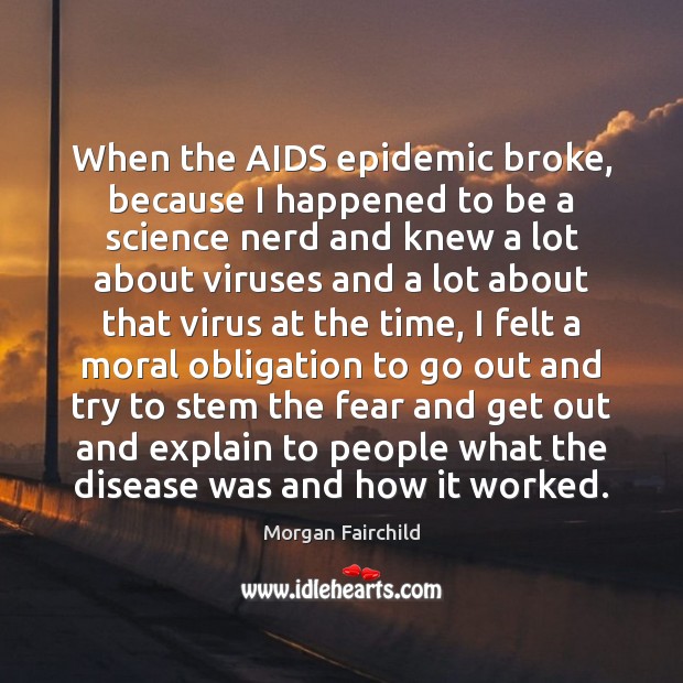 When the AIDS epidemic broke, because I happened to be a science Morgan Fairchild Picture Quote