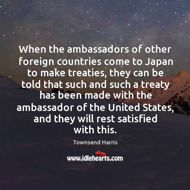 When the ambassadors of other foreign countries come to japan to make treaties Townsend Harris Picture Quote