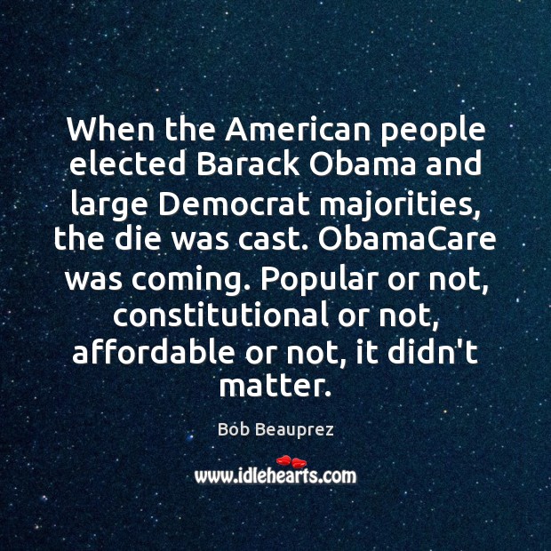 When the American people elected Barack Obama and large Democrat majorities, the Bob Beauprez Picture Quote