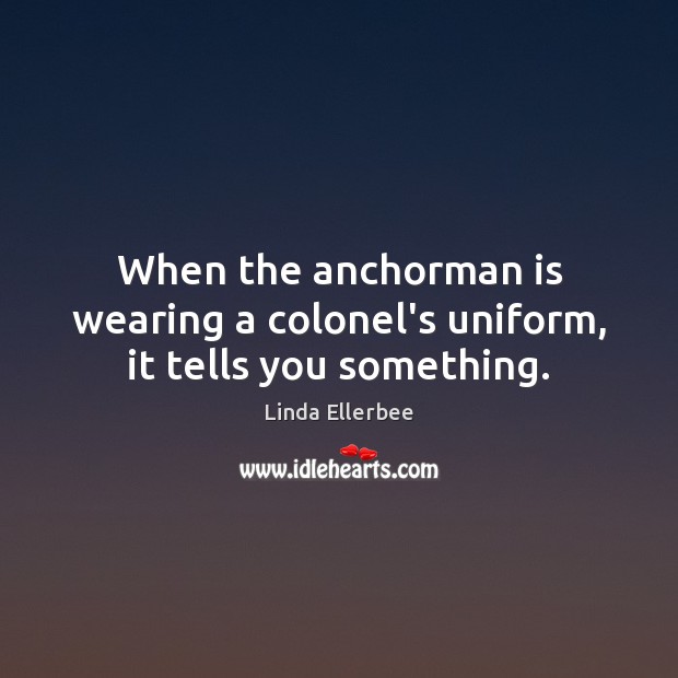 When the anchorman is wearing a colonel’s uniform, it tells you something. Image
