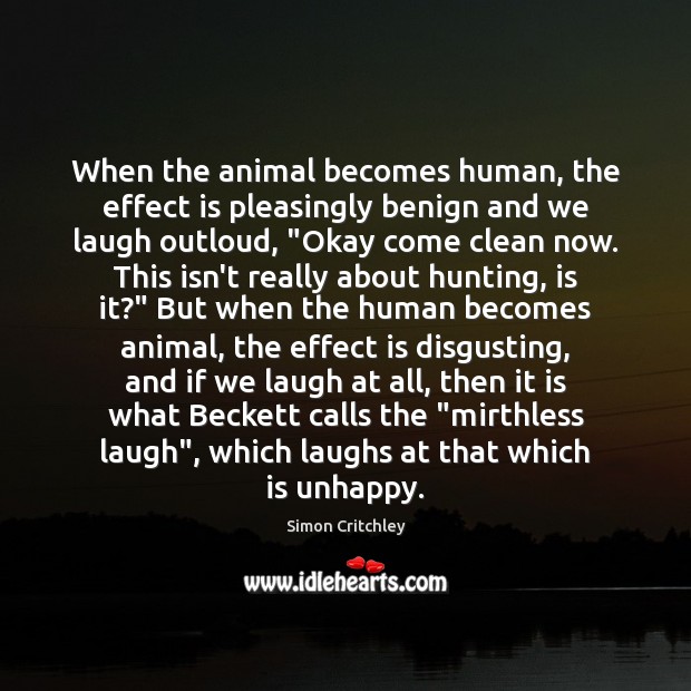When the animal becomes human, the effect is pleasingly benign and we Simon Critchley Picture Quote