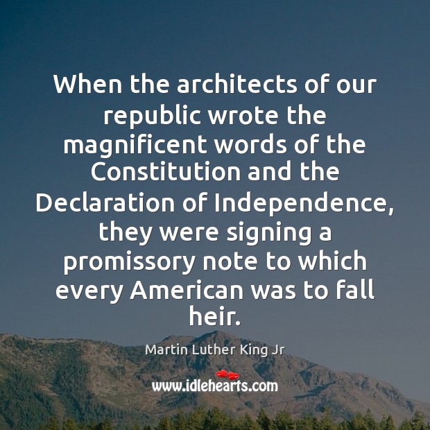 When the architects of our republic wrote the magnificent words of the Martin Luther King Jr Picture Quote
