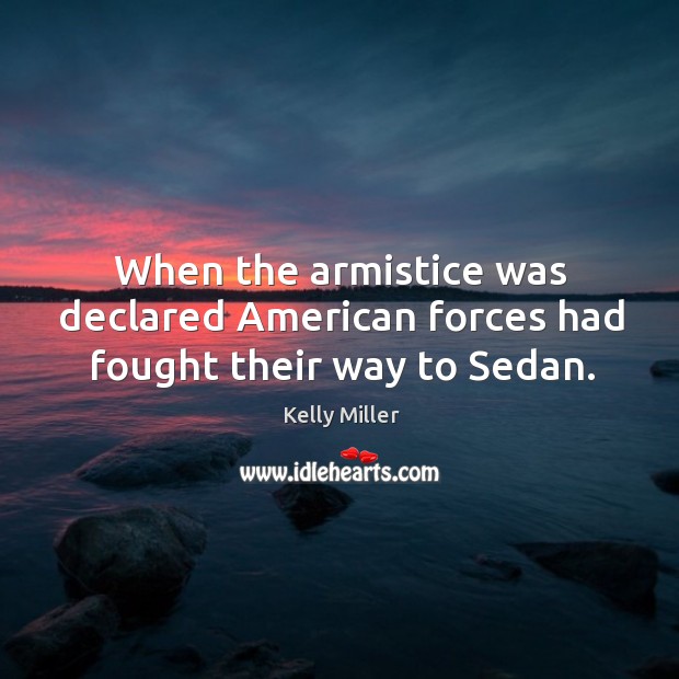 When the armistice was declared american forces had fought their way to sedan. Kelly Miller Picture Quote