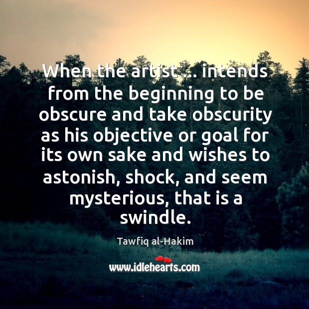 When the artist … intends from the beginning to be obscure and take Tawfiq al-Hakim Picture Quote