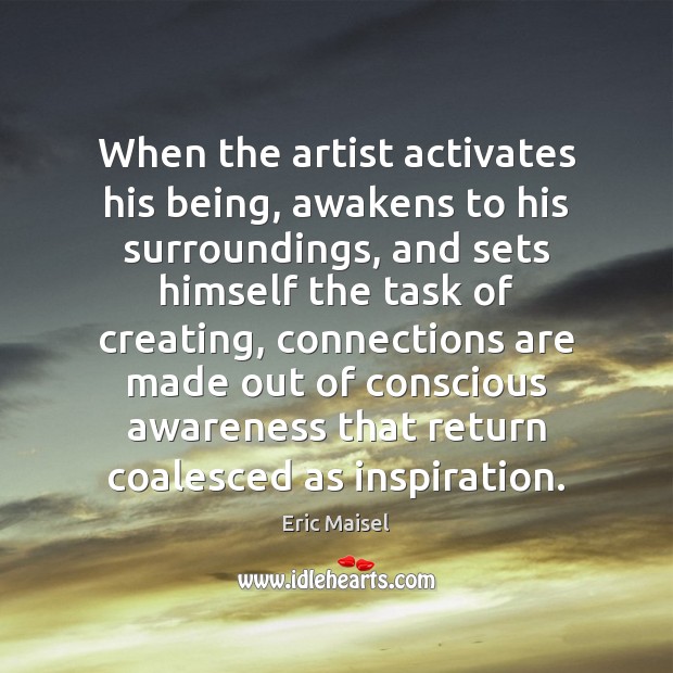 When the artist activates his being, awakens to his surroundings, and sets Eric Maisel Picture Quote