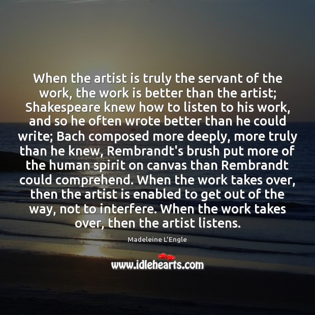 When the artist is truly the servant of the work, the work Madeleine L’Engle Picture Quote