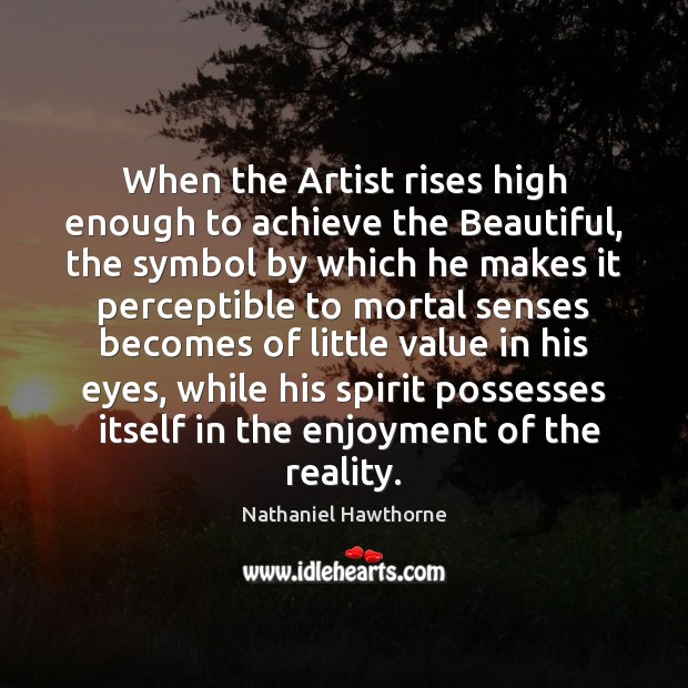 When the Artist rises high enough to achieve the Beautiful, the symbol Nathaniel Hawthorne Picture Quote