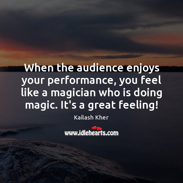 When the audience enjoys your performance, you feel like a magician who Kailash Kher Picture Quote