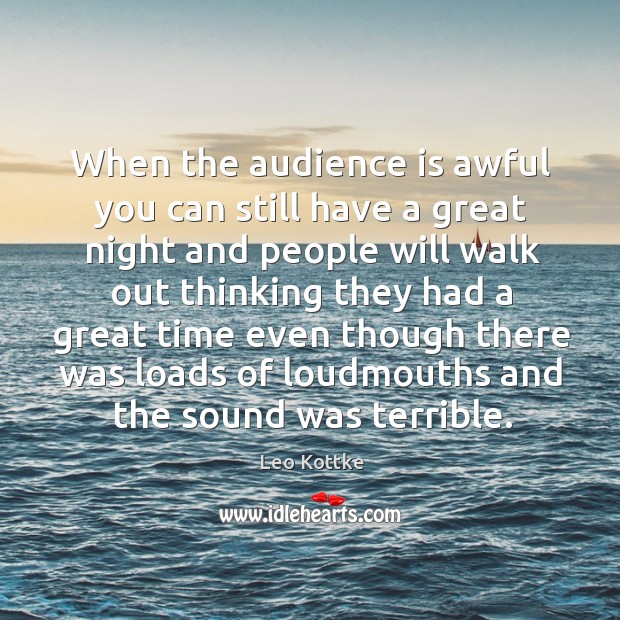 When the audience is awful you can still have a great night and people will walk out Leo Kottke Picture Quote