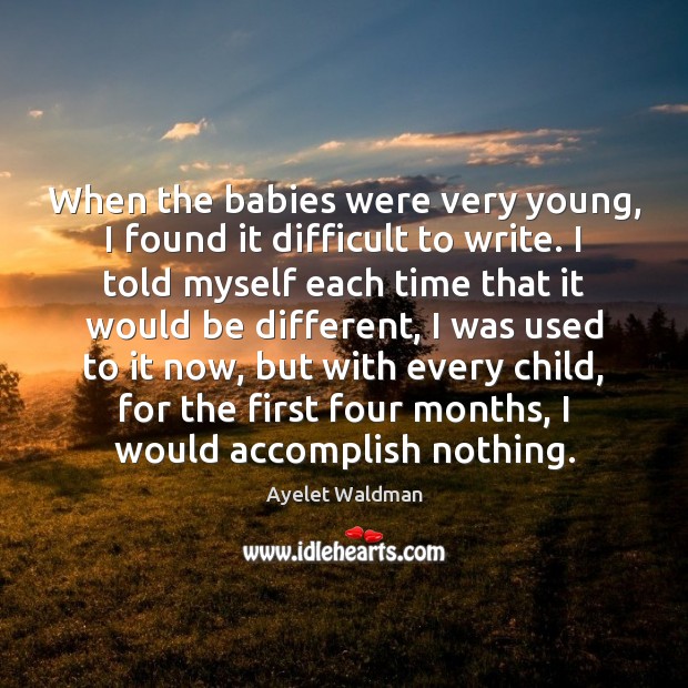 When the babies were very young, I found it difficult to write. Ayelet Waldman Picture Quote