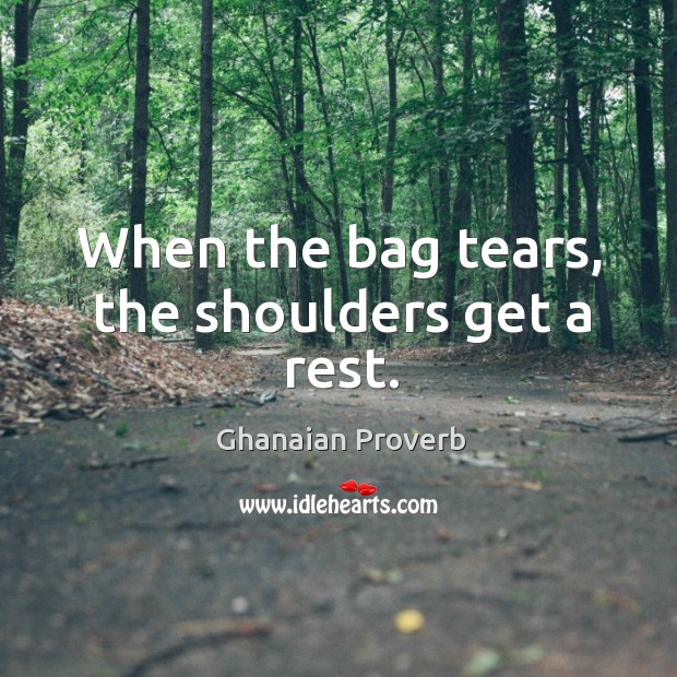 When the bag tears, the shoulders get a rest. Ghanaian Proverbs Image