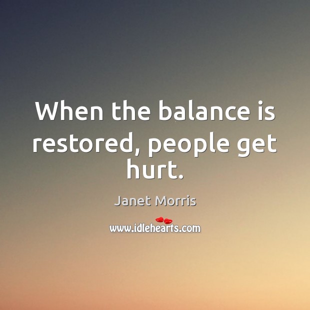 When the balance is restored, people get hurt. Janet Morris Picture Quote
