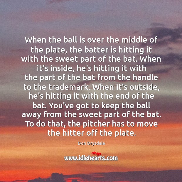 When the ball is over the middle of the plate, the batter Don Drysdale Picture Quote
