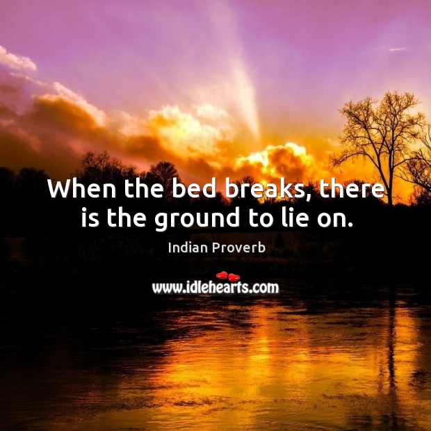 When the bed breaks, there is the ground to lie on. Indian Proverbs Image