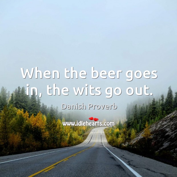 When the beer goes in, the wits go out. Danish Proverbs Image