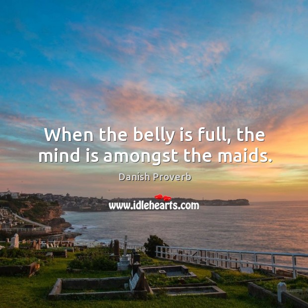 When the belly is full, the mind is amongst the maids. Danish Proverbs Image