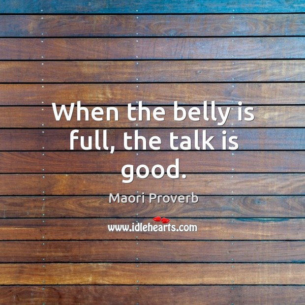 When the belly is full, the talk is good. Maori Proverbs Image
