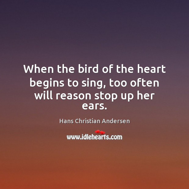 When the bird of the heart begins to sing, too often will reason stop up her ears. Hans Christian Andersen Picture Quote