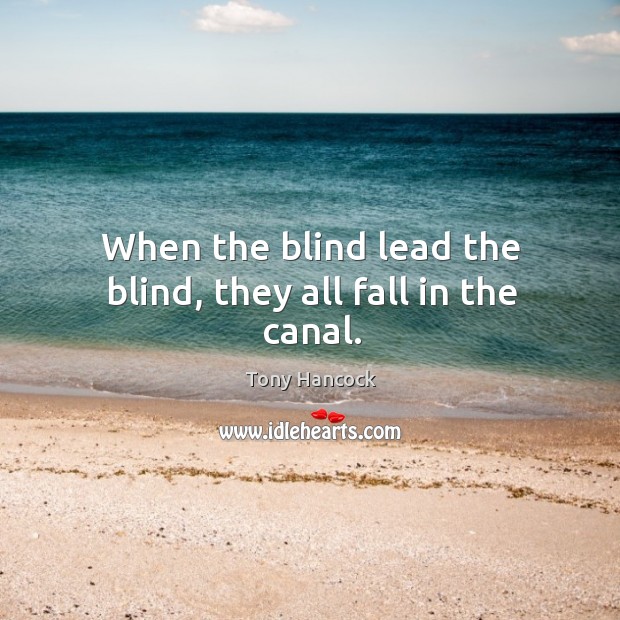 When the blind lead the blind, they all fall in the canal. Image
