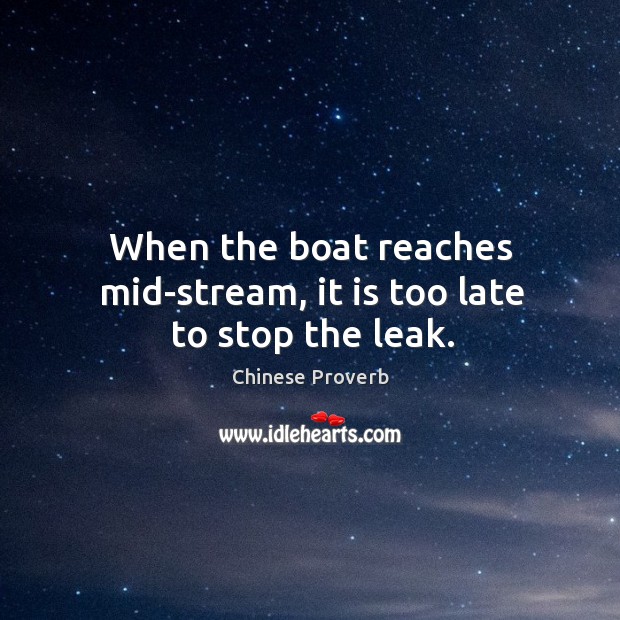 When the boat reaches mid-stream, it is too late to stop the leak. Image