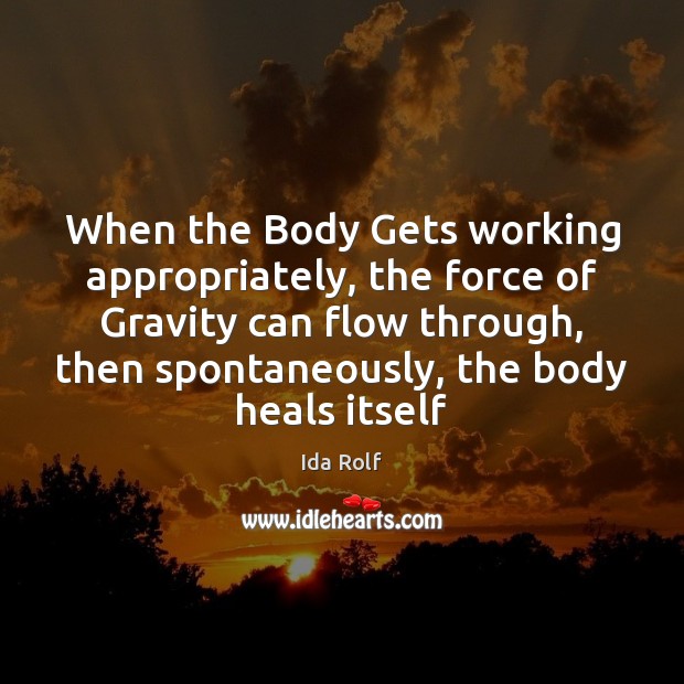 When the Body Gets working appropriately, the force of Gravity can flow Ida Rolf Picture Quote