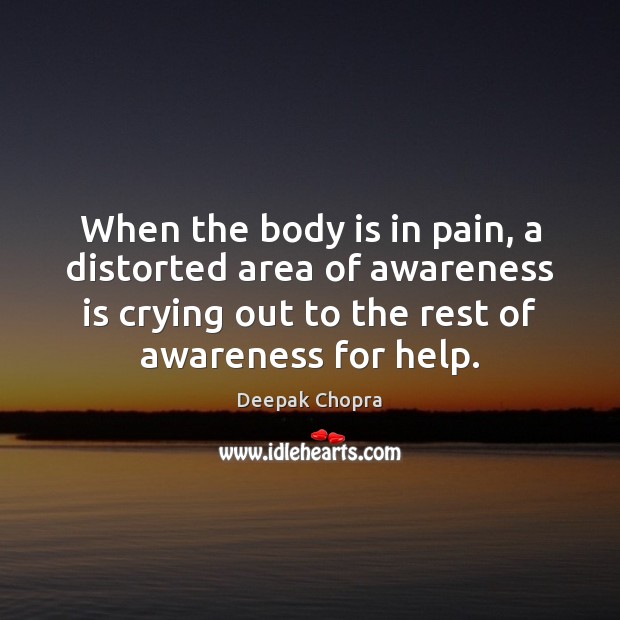 When the body is in pain, a distorted area of awareness is Deepak Chopra Picture Quote