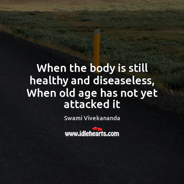 When the body is still healthy and diseaseless, When old age has not yet attacked it Image
