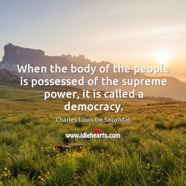 When the body of the people is possessed of the supreme power, it is called a democracy. Charles Louis De Secondat Picture Quote