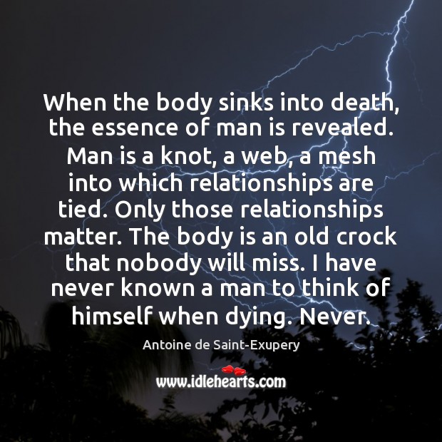 When the body sinks into death, the essence of man is revealed. Antoine de Saint-Exupery Picture Quote