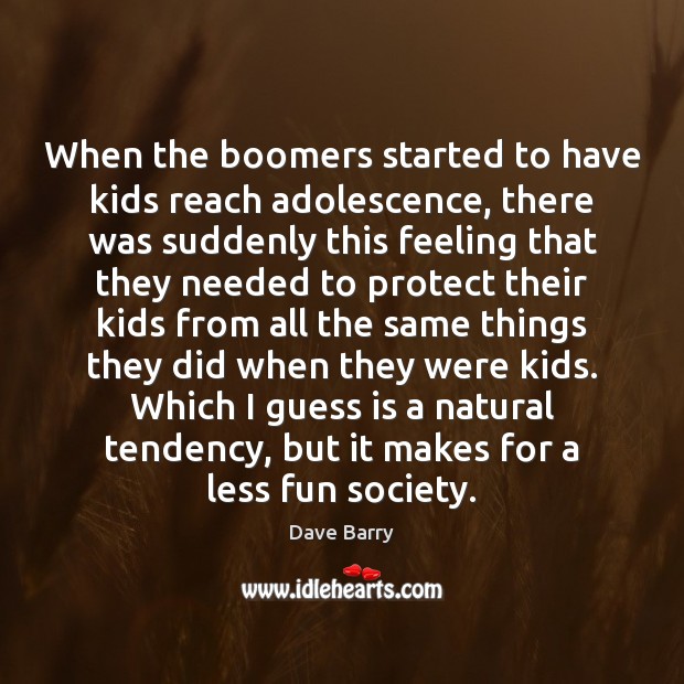 When the boomers started to have kids reach adolescence, there was suddenly Dave Barry Picture Quote