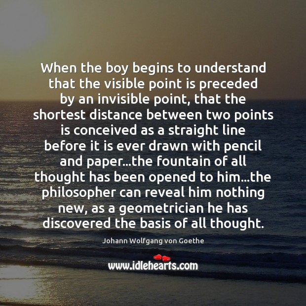When the boy begins to understand that the visible point is preceded Johann Wolfgang von Goethe Picture Quote
