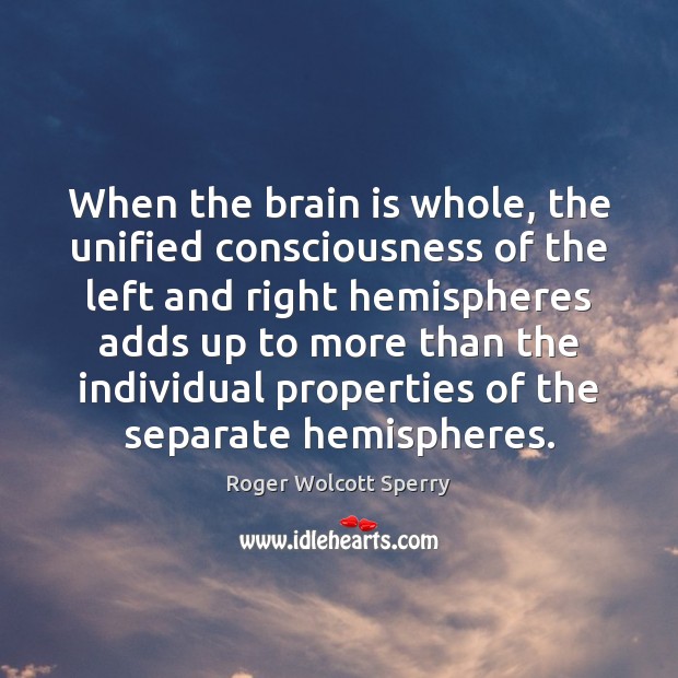 When the brain is whole, the unified consciousness of the left and Roger Wolcott Sperry Picture Quote