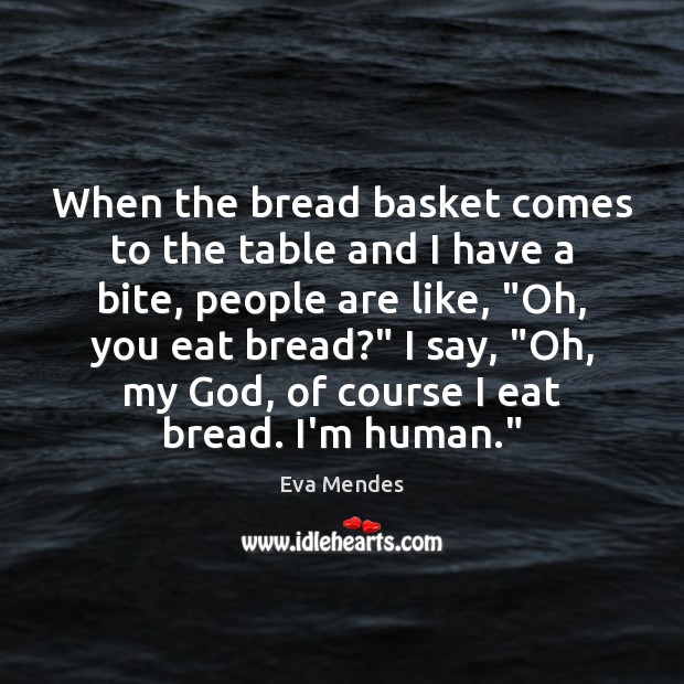 When the bread basket comes to the table and I have a Eva Mendes Picture Quote