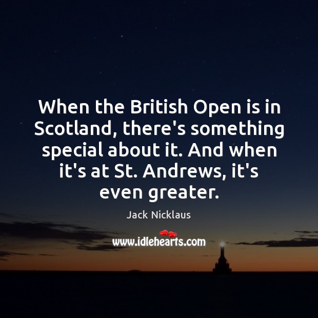 When the British Open is in Scotland, there’s something special about it. Jack Nicklaus Picture Quote