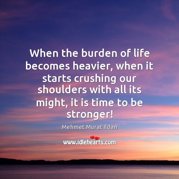 When the burden of life becomes heavier, when it starts crushing our Mehmet Murat Ildan Picture Quote