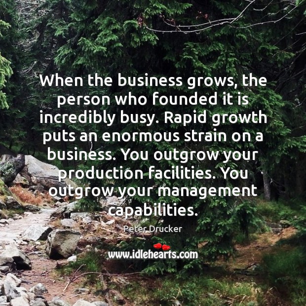 When the business grows, the person who founded it is incredibly busy. Peter Drucker Picture Quote
