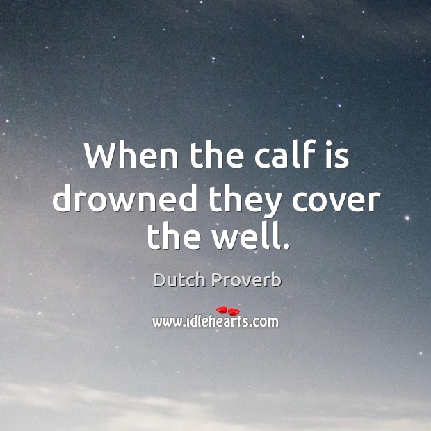 When the calf is drowned they cover the well. 