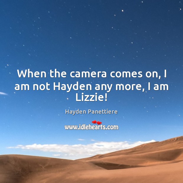 When the camera comes on, I am not Hayden any more, I am Lizzie! Hayden Panettiere Picture Quote