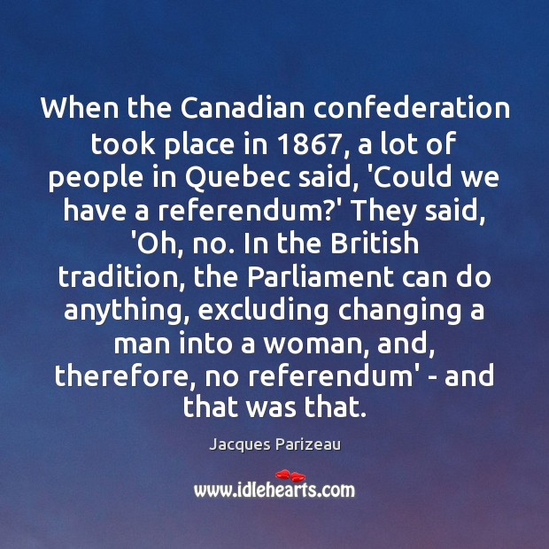 When the Canadian confederation took place in 1867, a lot of people in Jacques Parizeau Picture Quote