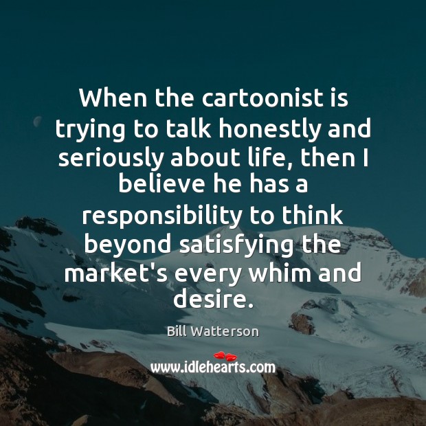 When the cartoonist is trying to talk honestly and seriously about life, Bill Watterson Picture Quote