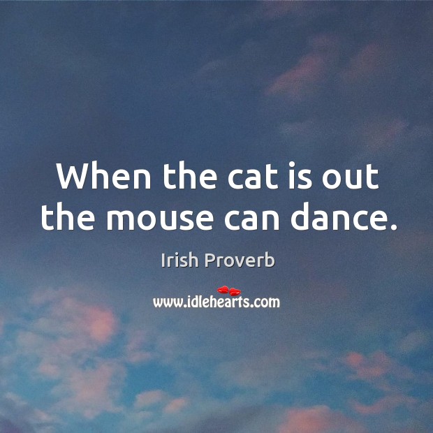 When the cat is out the mouse can dance. Image